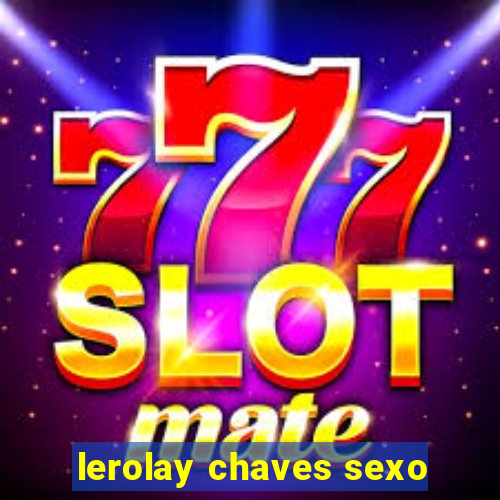 lerolay chaves sexo